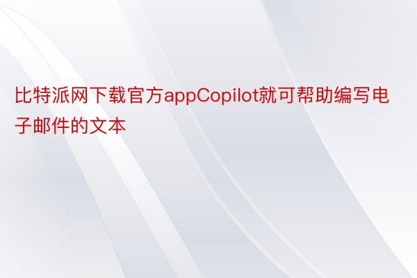比特派网下载官方appCopilot就可帮助编写电子邮件的文本