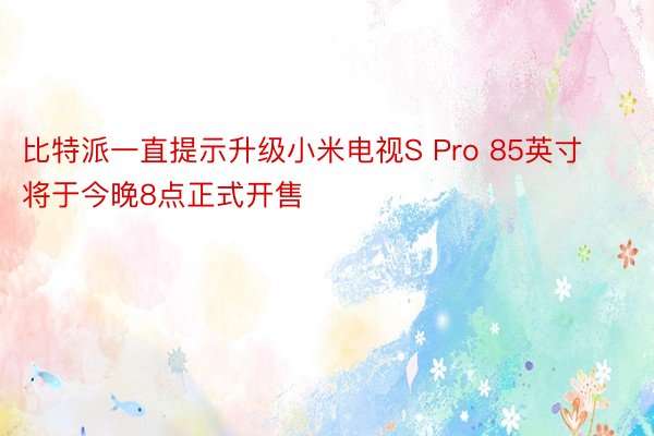 比特派一直提示升级小米电视S Pro 85英寸将于今晚8点正式开售