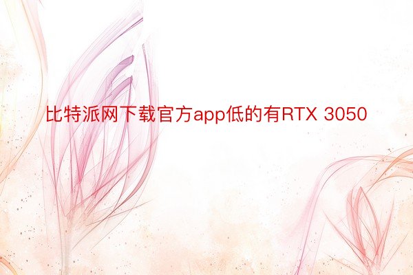 比特派网下载官方app低的有RTX 3050