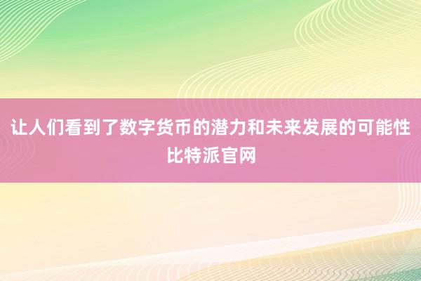 让人们看到了数字货币的潜力和未来发展的可能性比特派官网