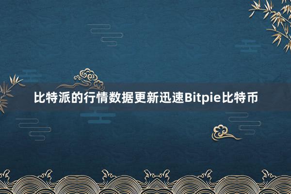 比特派的行情数据更新迅速Bitpie比特币