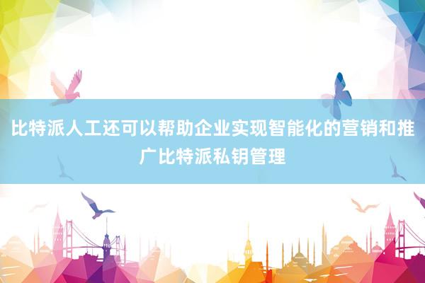 比特派人工还可以帮助企业实现智能化的营销和推广比特派私钥管理