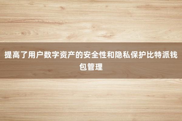 提高了用户数字资产的安全性和隐私保护比特派钱包管理