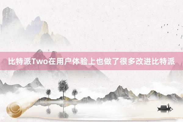 比特派Two在用户体验上也做了很多改进比特派