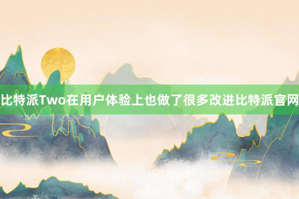 比特派Two在用户体验上也做了很多改进比特派官网