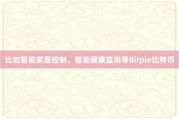 比如智能家居控制、智能健康监测等Bitpie比特币