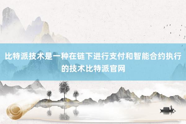 比特派技术是一种在链下进行支付和智能合约执行的技术比特派官网