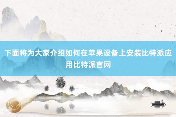 下面将为大家介绍如何在苹果设备上安装比特派应用比特派官网