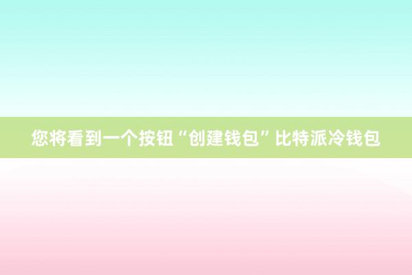 您将看到一个按钮“创建钱包”比特派冷钱包