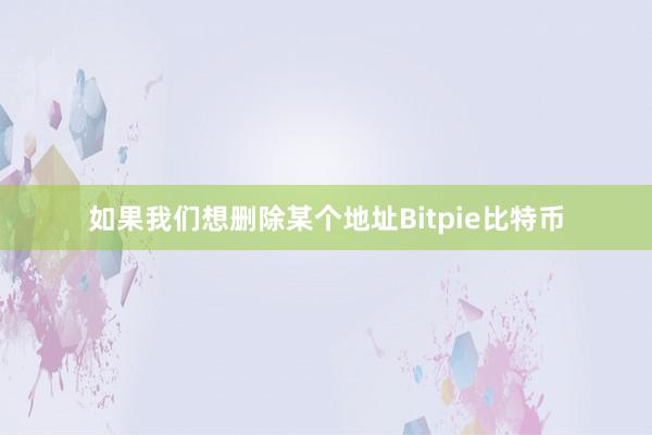 如果我们想删除某个地址Bitpie比特币