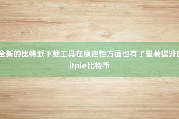 全新的比特派下载工具在稳定性方面也有了显著提升Bitpie比特币