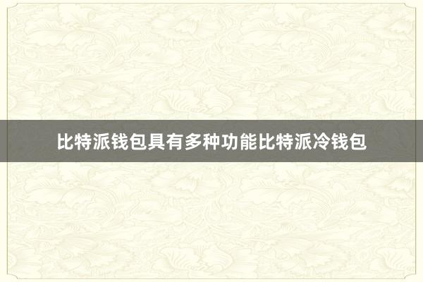 比特派钱包具有多种功能比特派冷钱包