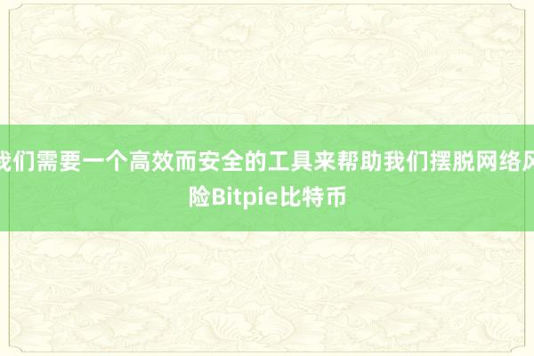 我们需要一个高效而安全的工具来帮助我们摆脱网络风险Bitpie比特币