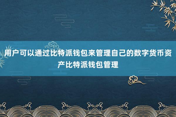 用户可以通过比特派钱包来管理自己的数字货币资产比特派钱包管理