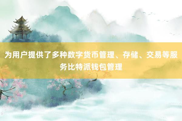 为用户提供了多种数字货币管理、存储、交易等服务比特派钱包管理