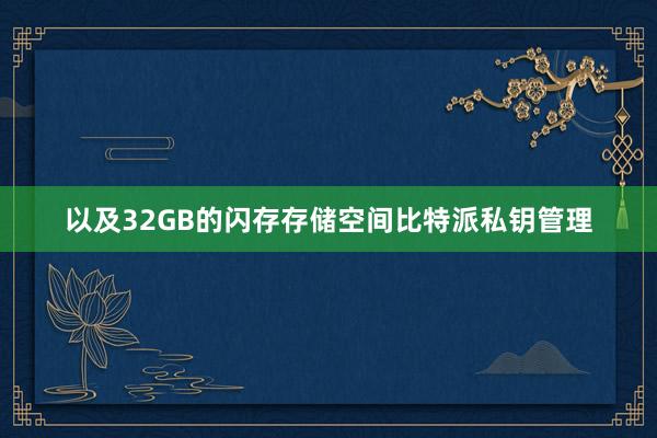 以及32GB的闪存存储空间比特派私钥管理