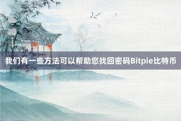 我们有一些方法可以帮助您找回密码Bitpie比特币