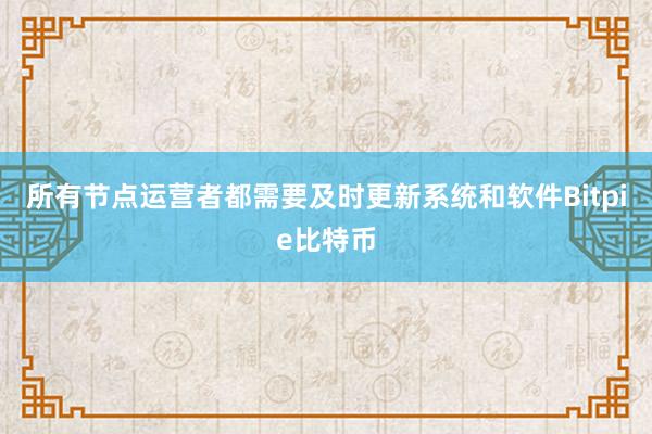 所有节点运营者都需要及时更新系统和软件Bitpie比特币