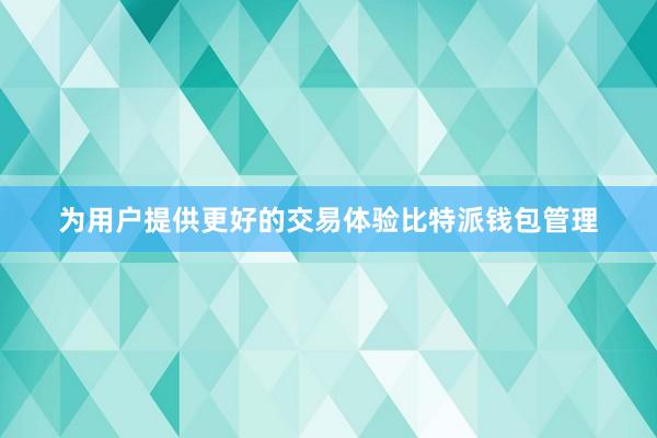 为用户提供更好的交易体验比特派钱包管理