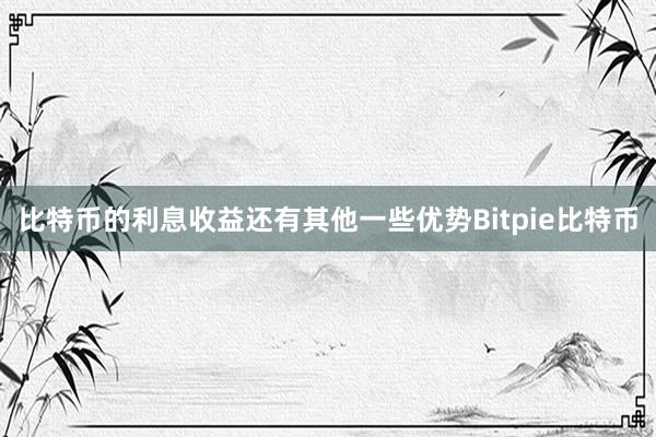 比特币的利息收益还有其他一些优势Bitpie比特币