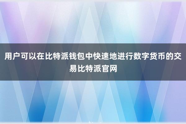 用户可以在比特派钱包中快速地进行数字货币的交易比特派官网