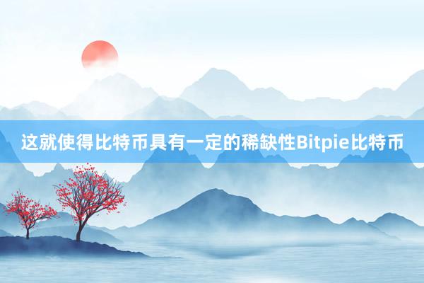 这就使得比特币具有一定的稀缺性Bitpie比特币