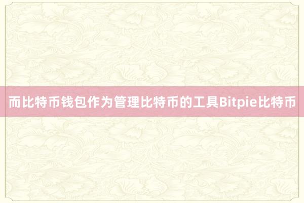 而比特币钱包作为管理比特币的工具Bitpie比特币