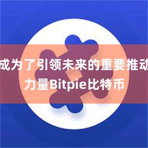 成为了引领未来的重要推动力量Bitpie比特币