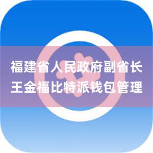 福建省人民政府副省长王金福比特派钱包管理