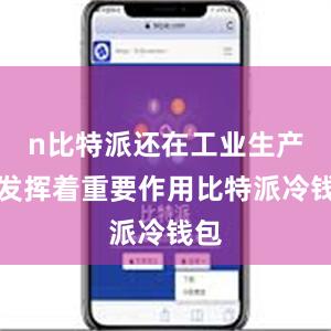 n比特派还在工业生产中发挥着重要作用比特派冷钱包