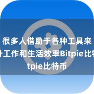 很多人借助于各种工具来提升工作和生活效率Bitpie比特币